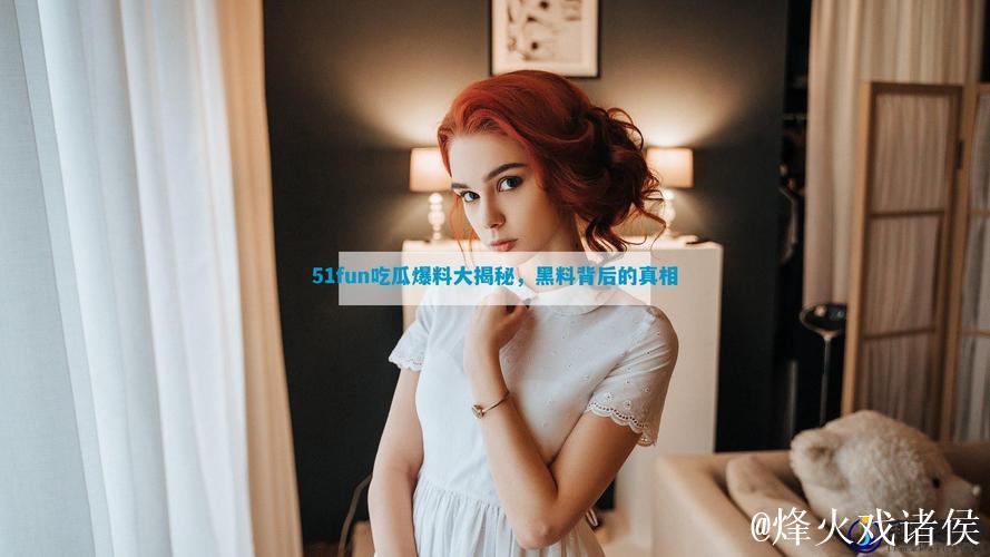 51CG吃瓜黑料FUN：娱乐圈新鲜猛料汇总